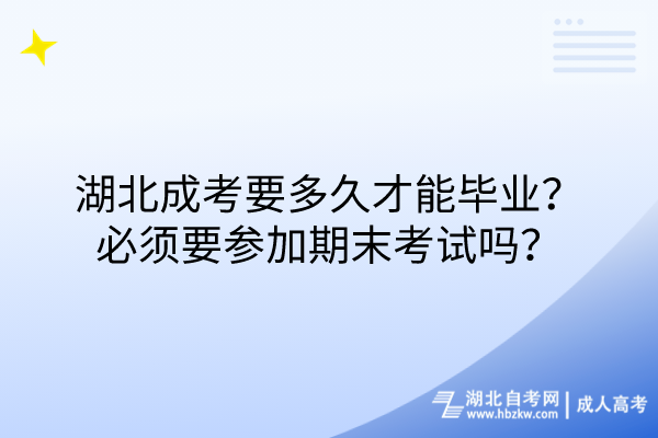 湖北成考要多久才能畢業(yè)？必須要參加期末考試嗎？