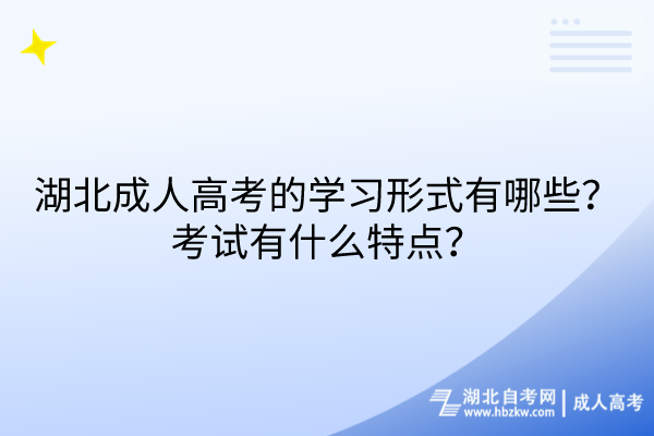 湖北成人高考的學(xué)習(xí)形式有哪些？考試有什么特點(diǎn)？