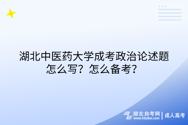 湖北中醫(yī)藥大學(xué)成考政治論述題怎么寫？怎么備考？