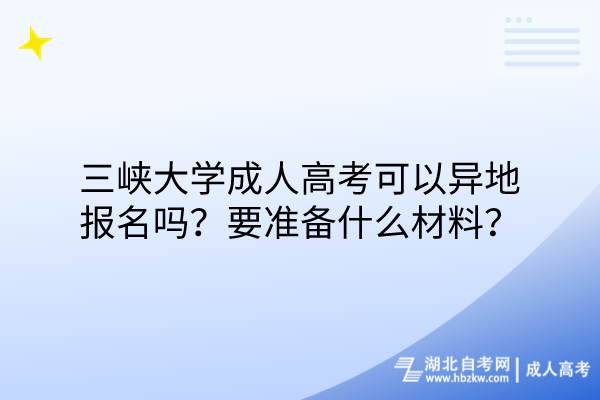 三峽大學(xué)成人高考可以異地報(bào)名嗎？要準(zhǔn)備什么材料？