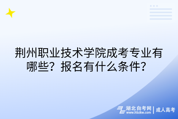 荊州職業(yè)技術(shù)學(xué)院成考專業(yè)有哪些？報名有什么條件？