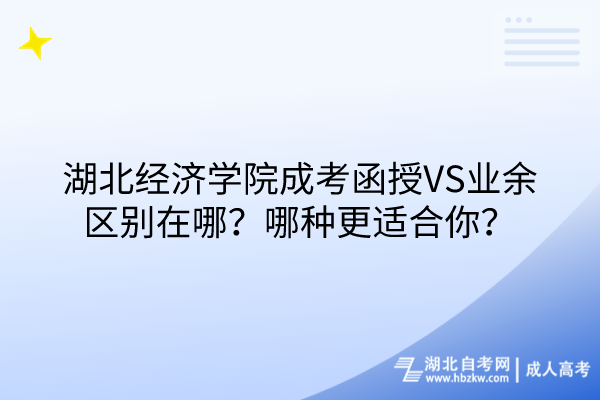 湖北經(jīng)濟(jì)學(xué)院成考函授VS業(yè)余區(qū)別在哪？哪種更適合你？