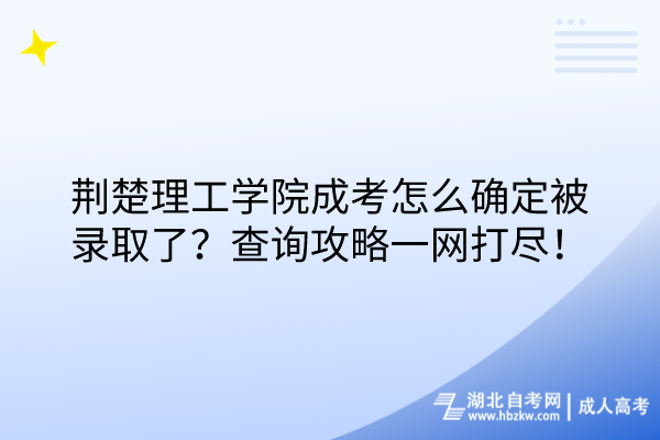 荊楚理工學(xué)院成考怎么確定被錄取了？查詢攻略一網(wǎng)打盡！