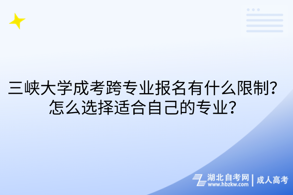 三峽大學(xué)成考跨專業(yè)報(bào)名有什么限制？怎么選擇適合自己的專業(yè)？