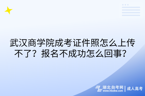 武漢商學(xué)院成考證件照怎么上傳不了？報名不成功怎么回事？