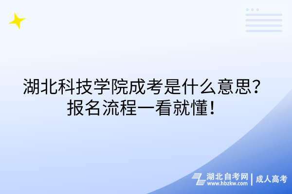 湖北科技學(xué)院成考是什么意思？報(bào)名流程一看就懂！