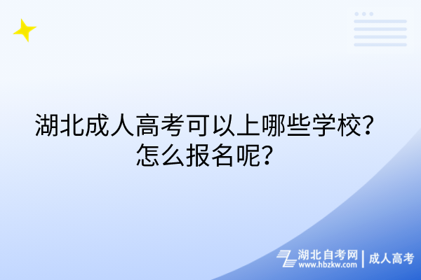 湖北成人高考可以上哪些學校？怎么報名呢？