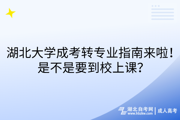 湖北大學(xué)成考轉(zhuǎn)專(zhuān)業(yè)指南來(lái)啦！是不是要到校上課？