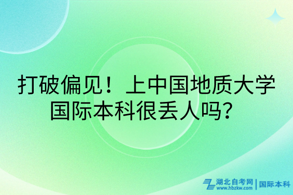 打破偏見(jiàn)！上中國(guó)地質(zhì)大學(xué)國(guó)際本科很丟人嗎？