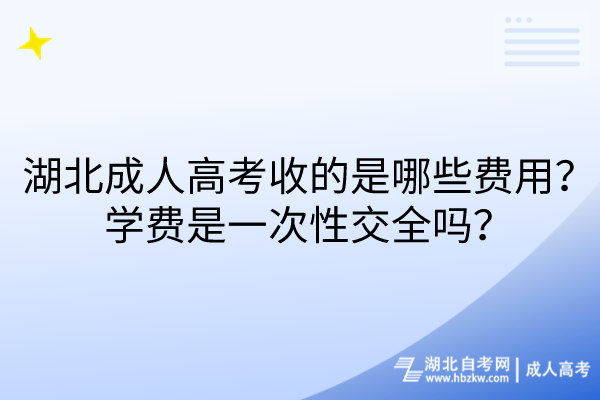 湖北成人高考收的是哪些費(fèi)用？學(xué)費(fèi)是一次性交全嗎？