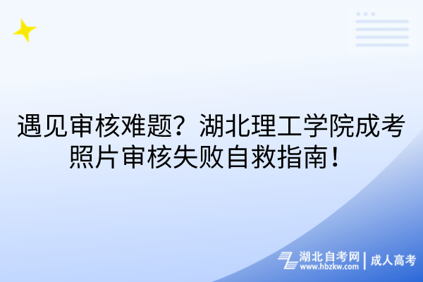 遇見審核難題？湖北理工學院成考照片審核失敗自救指南！