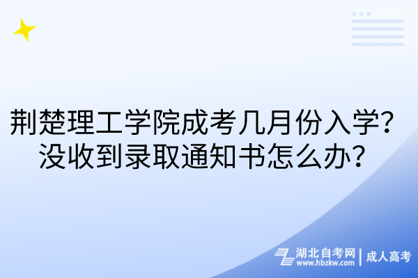 荊楚理工學(xué)院成考幾月份入學(xué)？沒收到錄取通知書怎么辦？