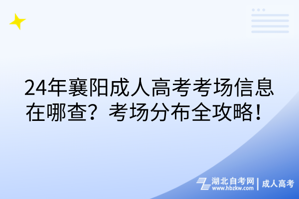 24年襄陽(yáng)成人高考考場(chǎng)信息在哪查？考場(chǎng)分布全攻略！