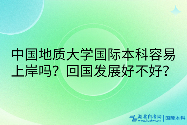 中國地質(zhì)大學(xué)國際本科容易上岸嗎？回國發(fā)展好不好？
