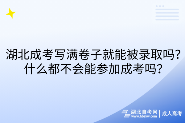 湖北成考寫滿卷子就能被錄取嗎？什么都不會(huì)能參加成考嗎？