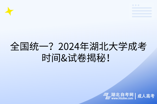 全國統(tǒng)一？2024年湖北大學(xué)成考時間&試卷揭秘！
