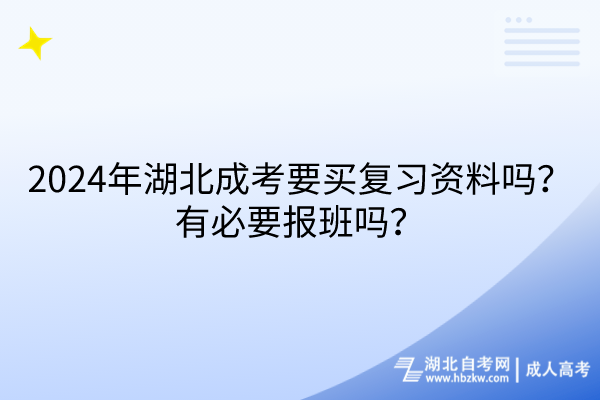 2024年湖北成考要買復(fù)習(xí)資料嗎？有必要報班嗎？