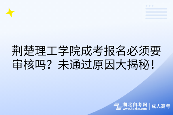 荊楚理工學(xué)院成考報名必須要審核嗎？未通過原因大揭秘！