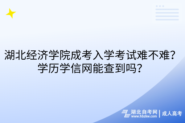 湖北經(jīng)濟(jì)學(xué)院成考入學(xué)考試難不難？學(xué)歷學(xué)信網(wǎng)能查到嗎？