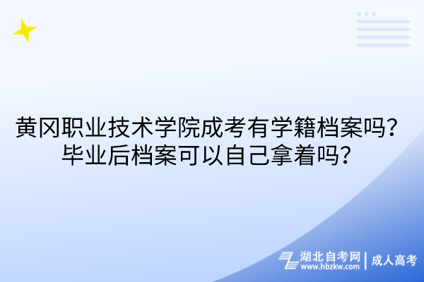 黃岡職業(yè)技術(shù)學(xué)院成考有學(xué)籍檔案嗎？畢業(yè)后檔案可以自己拿著嗎？