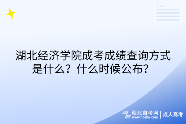 湖北經(jīng)濟學院成考成績查詢方式是什么？什么時候公布？