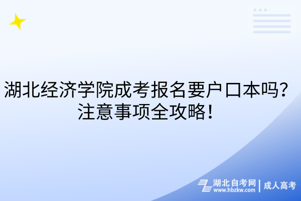 湖北經(jīng)濟(jì)學(xué)院成考報(bào)名要戶(hù)口本嗎？注意事項(xiàng)全攻略！