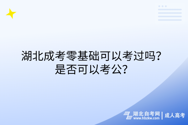 湖北成考零基礎(chǔ)可以考過(guò)嗎？是否可以考公？