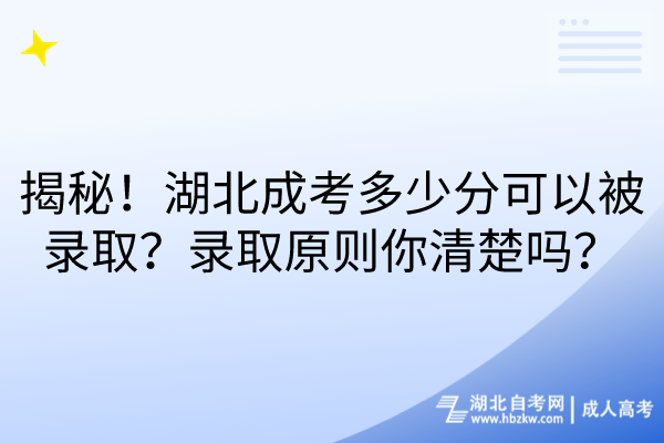 揭秘！湖北成考多少分可以被錄取？錄取原則你清楚嗎？