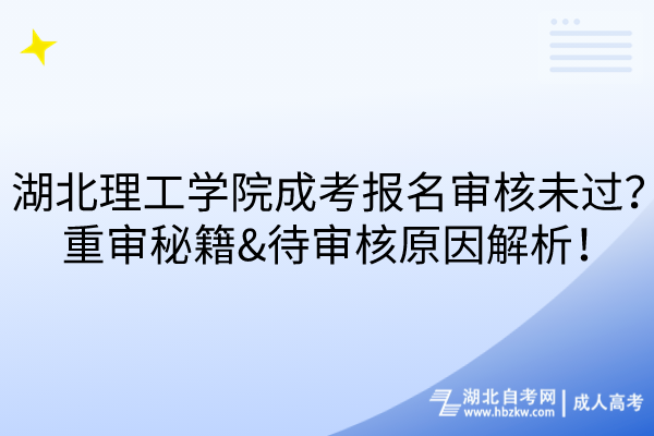 湖北理工學(xué)院成考報名審核未過？重審秘籍&待審核原因解析！