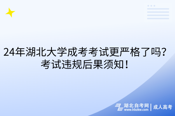 24年湖北大學成考考試更嚴格了嗎？考試違規(guī)后果須知！