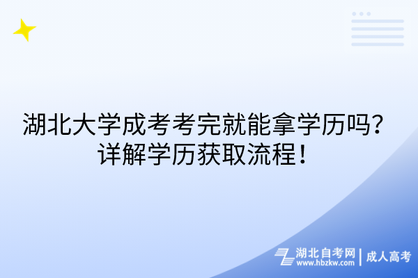 湖北大學(xué)成考考完就能拿學(xué)歷嗎？詳解學(xué)歷獲取流程！