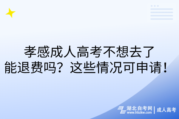 孝感成人高考不想去了能退費嗎？這些情況可申請！