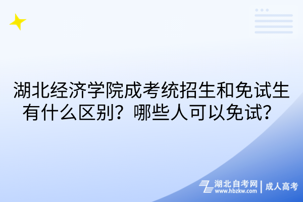 湖北經(jīng)濟(jì)學(xué)院成考統(tǒng)招生和免試生有什么區(qū)別？哪些人可以免試？