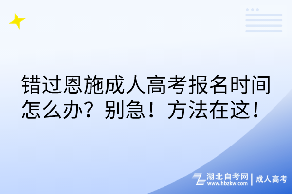 錯(cuò)過恩施成人高考報(bào)名時(shí)間怎么辦？別急！方法在這！