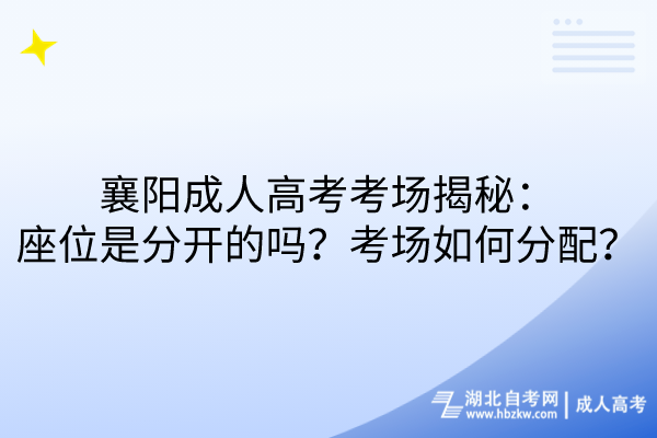 襄陽成人高考考場揭秘：座位是分開的嗎？考場如何分配？