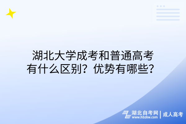 湖北大學成考和普通高考有什么區(qū)別？優(yōu)勢有哪些？