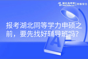 報(bào)考湖北同等學(xué)力申碩之前，要先找好輔導(dǎo)班嗎？