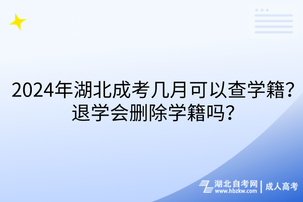 2024年湖北成考幾月可以查學(xué)籍？退學(xué)會(huì)刪除學(xué)籍嗎？