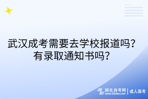 武漢成考需要去學(xué)校報(bào)道嗎？有錄取通知書(shū)嗎？