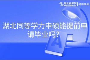 湖北同等學(xué)力申碩能提前申請畢業(yè)嗎？