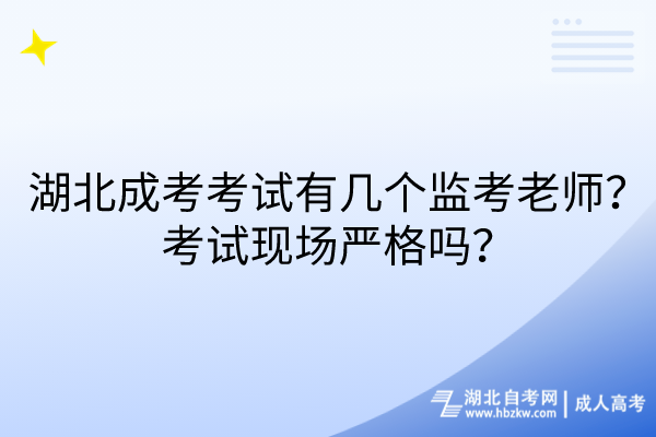 湖北成考考試有幾個(gè)監(jiān)考老師？考試現(xiàn)場(chǎng)嚴(yán)格嗎？