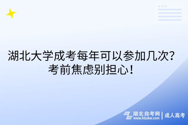 湖北大學(xué)成考每年可以參加幾次？考前焦慮別擔(dān)心！