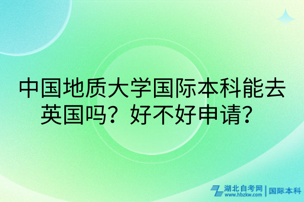 中國地質(zhì)大學(xué)國際本科能去英國嗎？好不好申請？