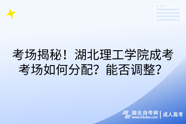 考場揭秘！湖北理工學(xué)院成考考場如何分配？能否調(diào)整？
