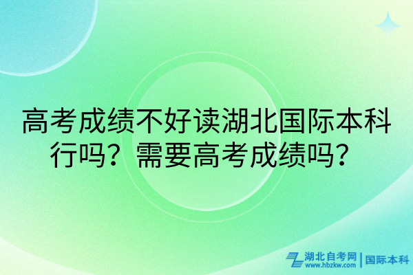 高考成績不好讀湖北國際本科行嗎？需要高考成績嗎？