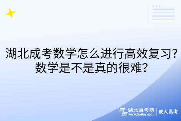 湖北成考數(shù)學(xué)怎么進行高效復(fù)習(xí)？數(shù)學(xué)是不是真的很難？