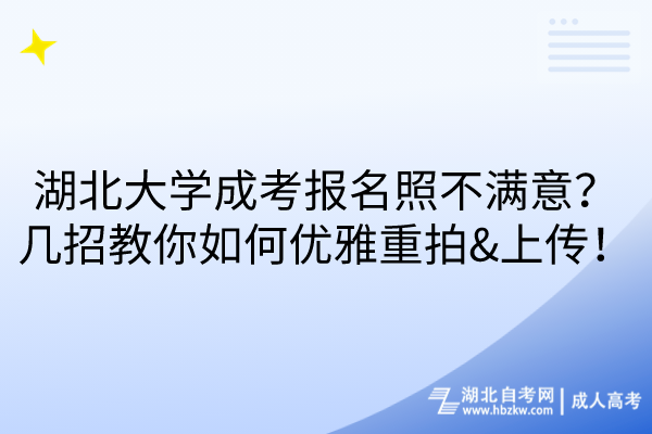 湖北大學(xué)成考報名照不滿意？幾招教你如何優(yōu)雅重拍&上傳！