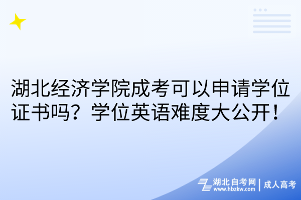 湖北經(jīng)濟學院成考可以申請學位證書嗎？學位英語難度大公開！