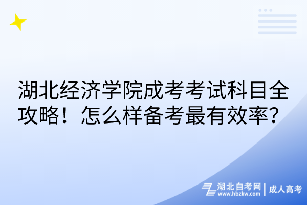 湖北經(jīng)濟(jì)學(xué)院成考考試科目全攻略！怎么樣備考最有效率？