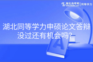 湖北同等學力申碩論文答辯沒過還有機會嗎？